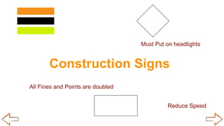 Construction Signs
All Fines and Points are doubled
Must Put on headlights
Reduce Speed
 