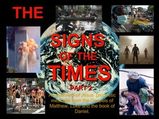 THE SIGNS OF THE TIMES An overview of Jesus’ prophetic message from the Gospels of Matthew, Luke and the book of Daniel. PART 2 