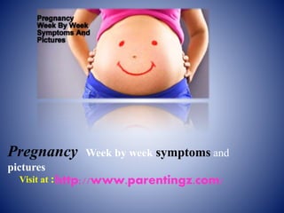 Pregnancy Week by week symptoms and
pictures
Visit at :http://www.parentingz.com/
 