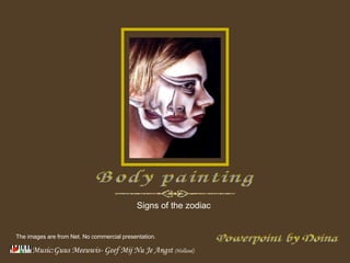 Music:Guus Meeuwis- Geef Mij Nu Je Angst   (Holland) Powerpoint by Doina Body painting Signs of the zodiac  The images are from Net. No commercial presentation. 