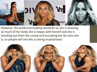 However, the preferred reading would be as she is showing 
so much of her body she is happy with herself and she is 
standing out from the crowd and accepting her for who she 
is, so people will see this as being inspirational. 
 