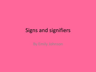 Signs and signifiers 
By Emily Johnson 
 