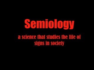 Semiology
a science that studies the life of
signs in society
 