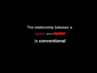 The relationship between a
signifier and a signified
is conventional