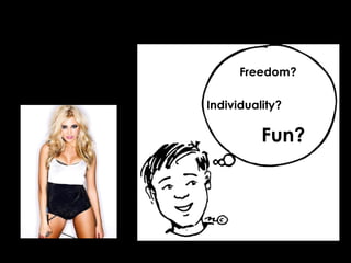 Freedom?
Individuality?
Fun?