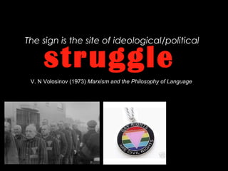 The sign is the site of ideological/political
struggle
V. N Volosinov (1973) Marxism and the Philosophy of Language