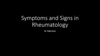 Symptoms and Signs in
Rheumatology
Dr Adentan
 