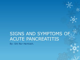 SIGNS AND SYMPTOMS OF
ACUTE PANCREATITIS
By: Siti Nur Hamizah.
 
