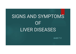 SIGNS AND SYMPTOMS
OF
LIVER DISEASES
Anith T V
 
