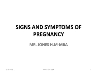 SIGNS AND SYMPTOMS OF
PREGNANCY
MR. JONES H.M-MBA
8/26/2019 JONES H.M-MBA 1
 