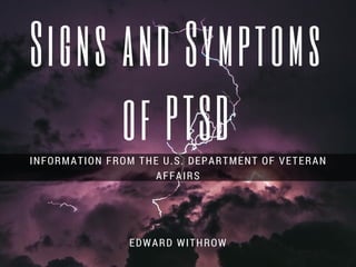 Signs and Symptoms
of PTSDINFORMATION FROM THE U.S. DEPARTMENT OF VETERAN
AFFAIRS
EDWARD WITHROW
 
