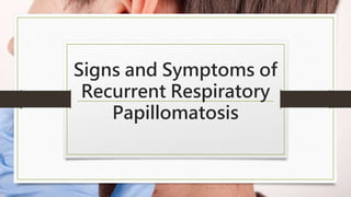 Signs and Symptoms of
Recurrent Respiratory
Papillomatosis
 