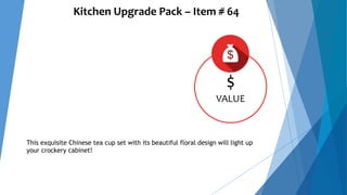 Kitchen Upgrade Pack – Item # 64
$
VALUE
This exquisite Chinese tea cup set with its beautiful floral design will light up
your crockery cabinet!
 