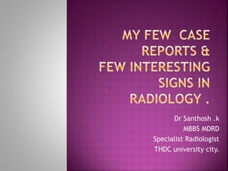 Dr Santhosh .k
MBBS MDRD
Specialist Radiologist
THDC university city.
 
