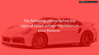 The following points define the
signs of failed voltage regulators in
your Porsche.
 
