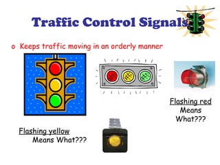 Traffic Control Signals
o Keeps traffic moving in an orderly manner
Flashing yellow
Means What???
Flashing red
Means
What???
 
