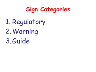 Sign Categories
1. Regulatory
2.Warning
3.Guide
 