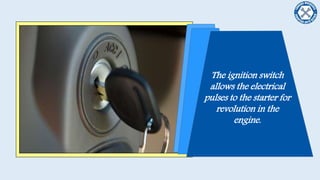 The ignition switch
allows the electrical
pulses to the starter for
revolution in the
engine.
 