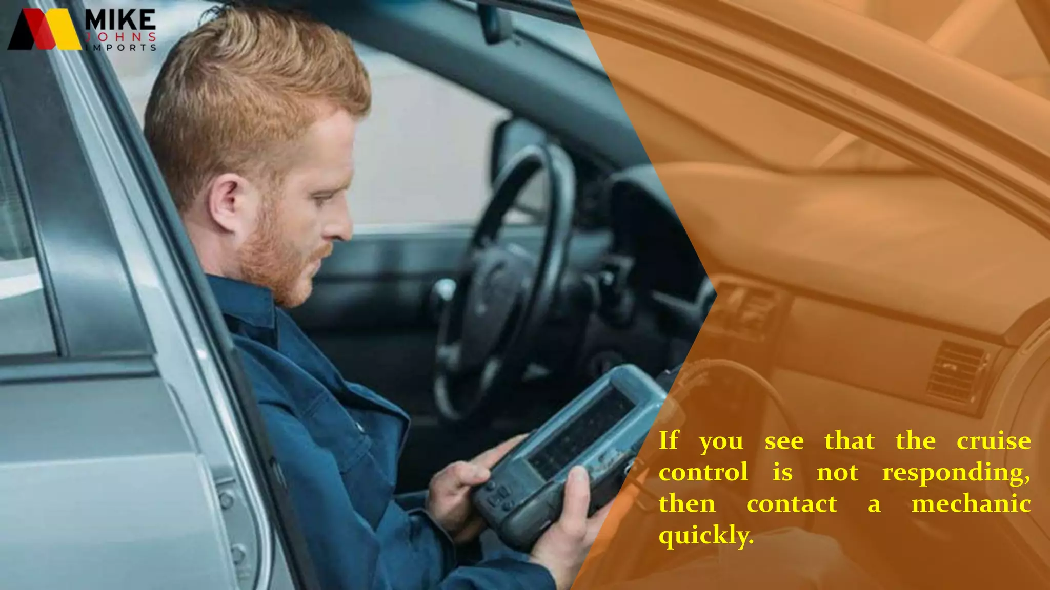 If you see that the cruise
control is not responding,
then contact a mechanic
quickly.