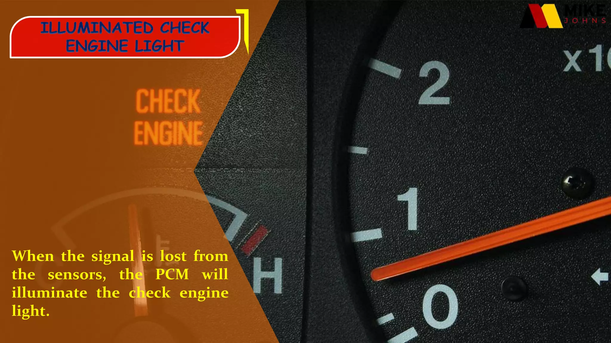 When the signal is lost from
the sensors, the PCM will
illuminate the check engine
light.