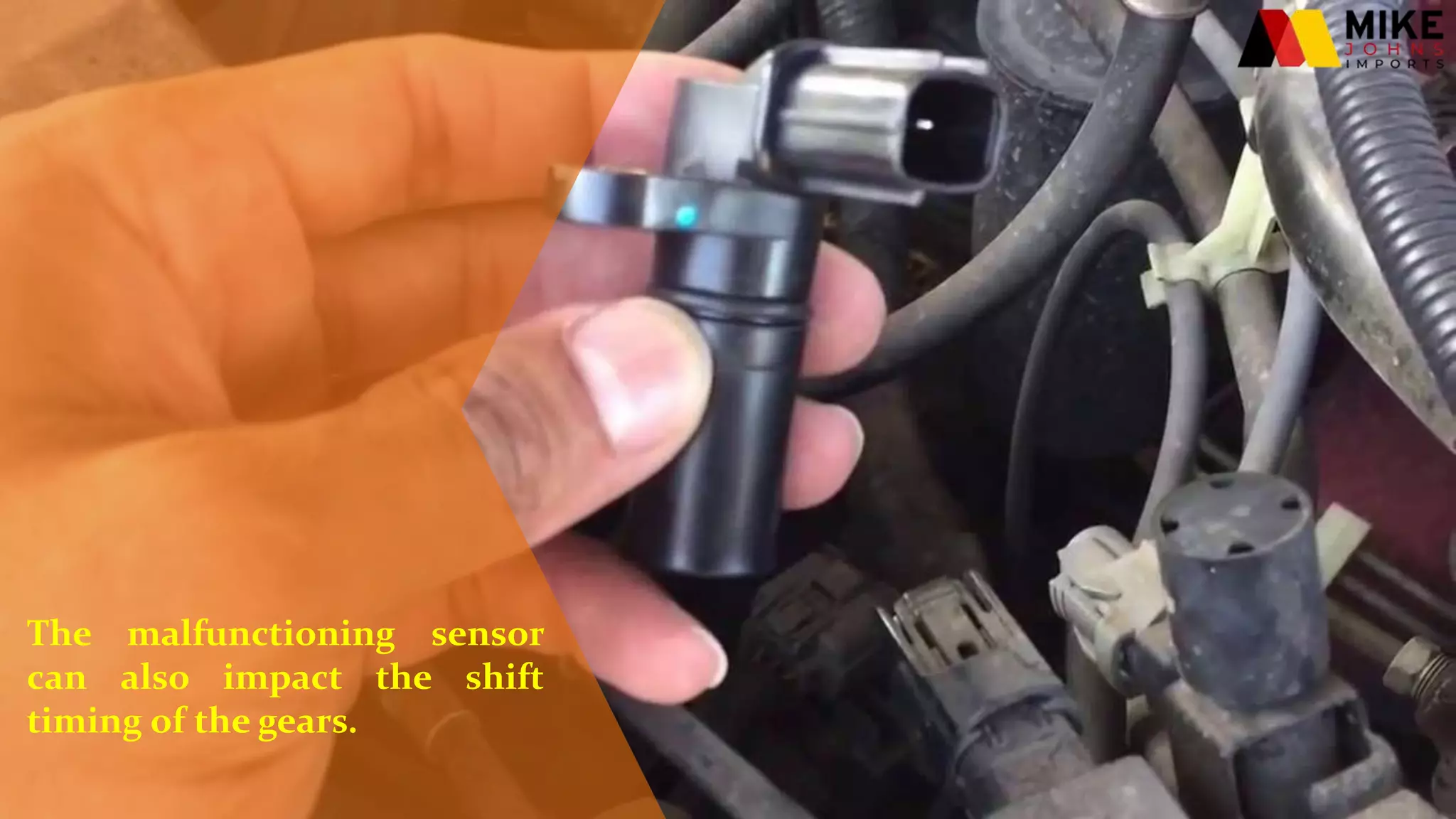 The malfunctioning sensor
can also impact the shift
timing of the gears.