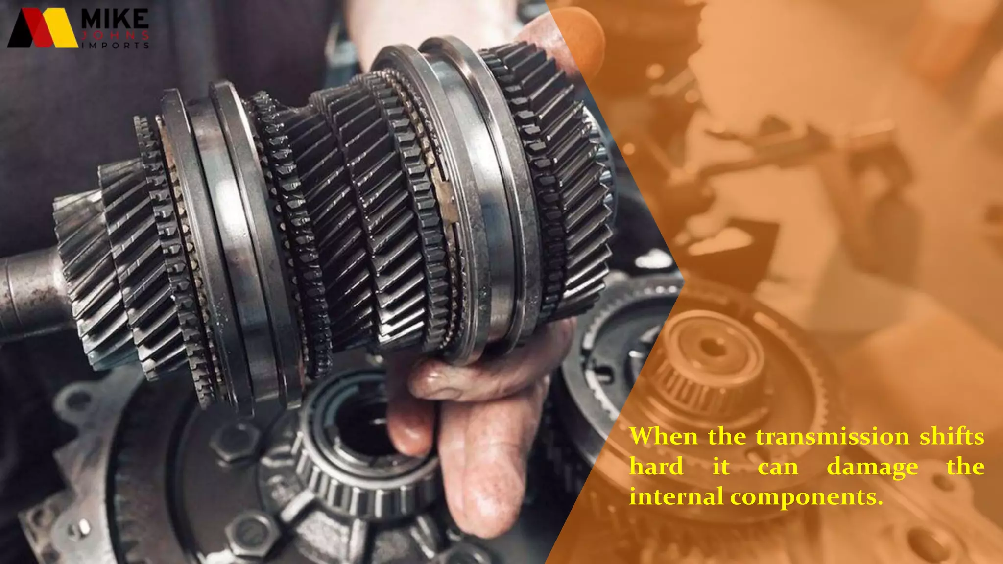 When the transmission shifts
hard it can damage the
internal components.