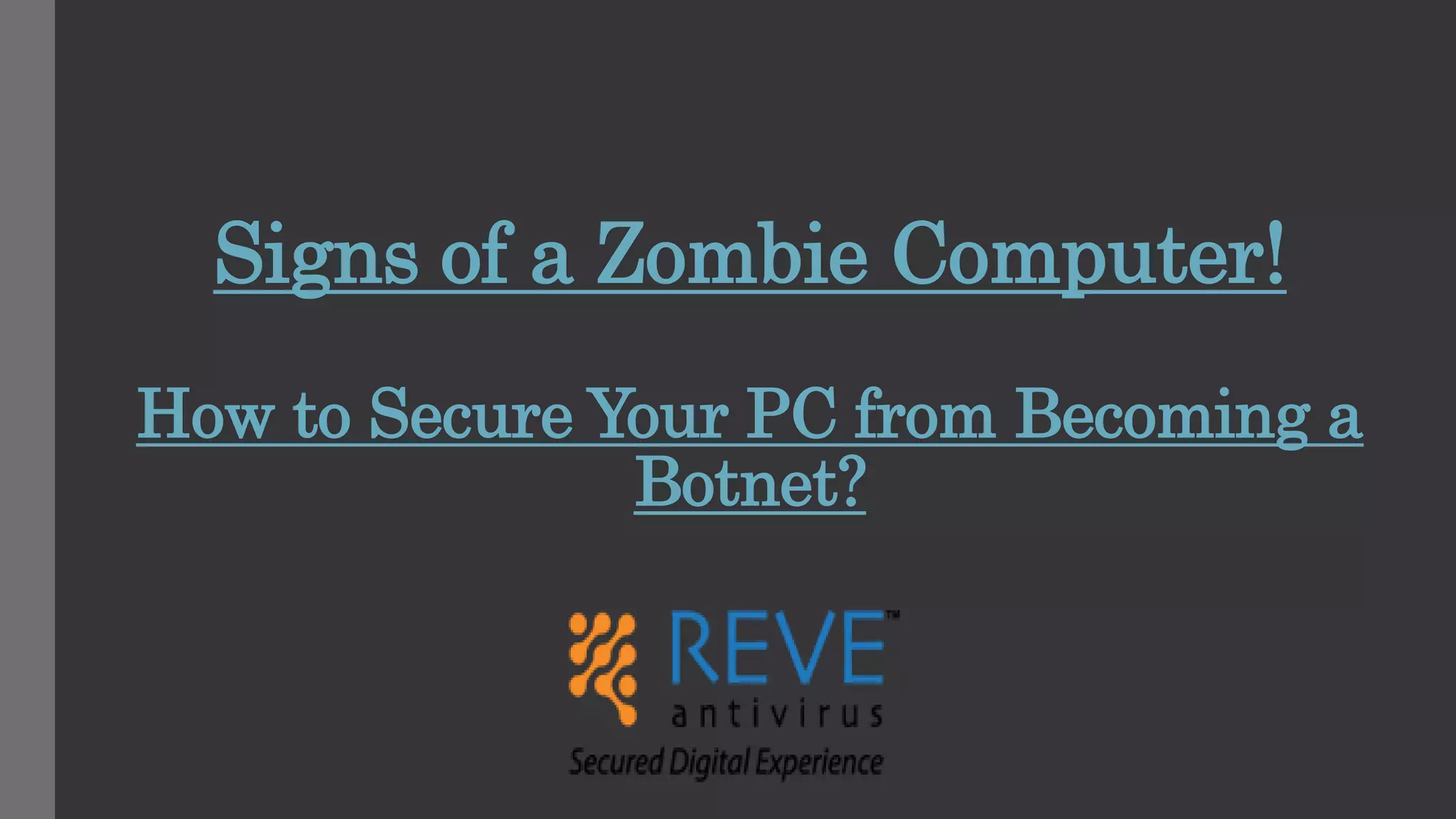 Signs of a Zombie Computer!
How to Secure Your PC from Becoming a
Botnet?