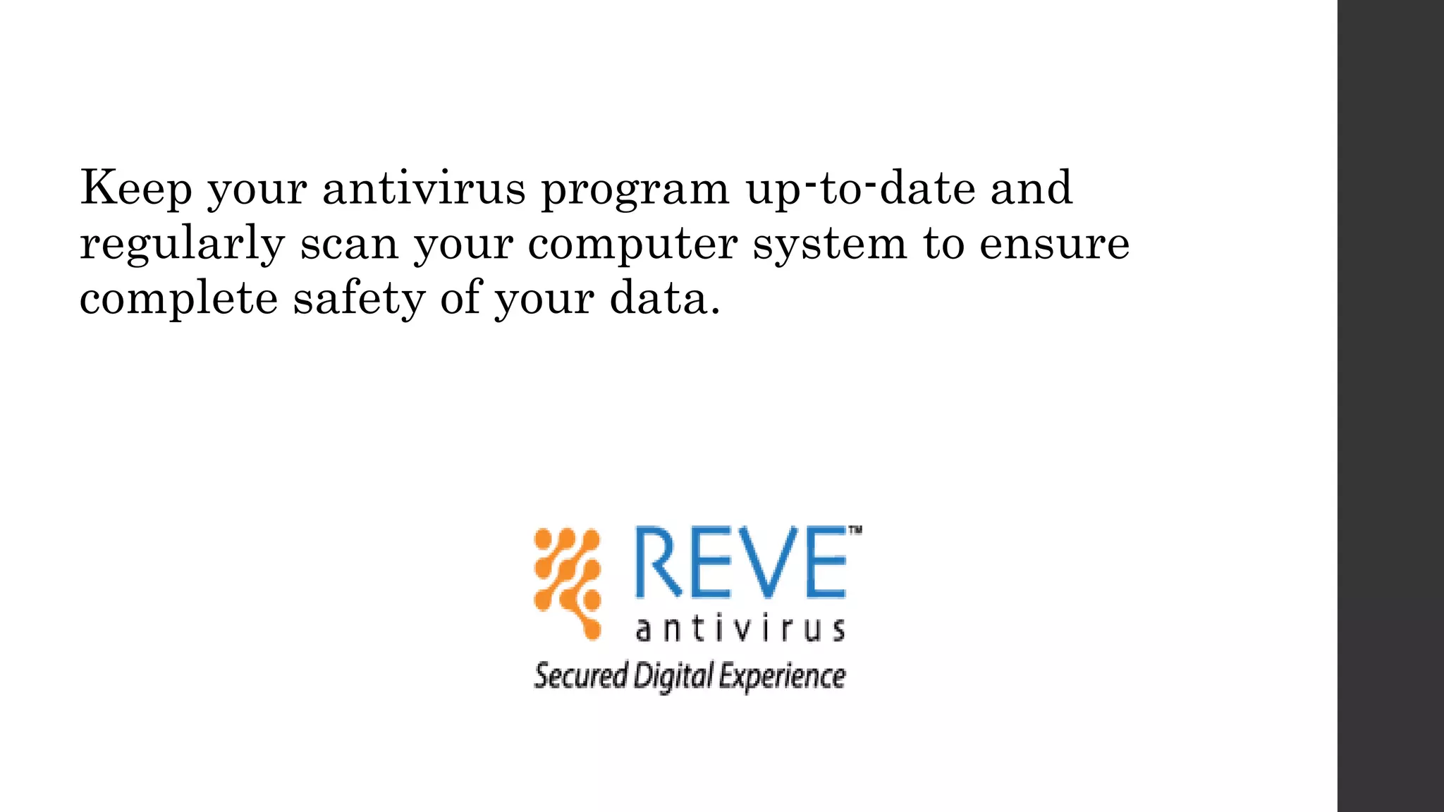 Keep your antivirus program up-to-date and
regularly scan your computer system to ensure
complete safety of your data.
