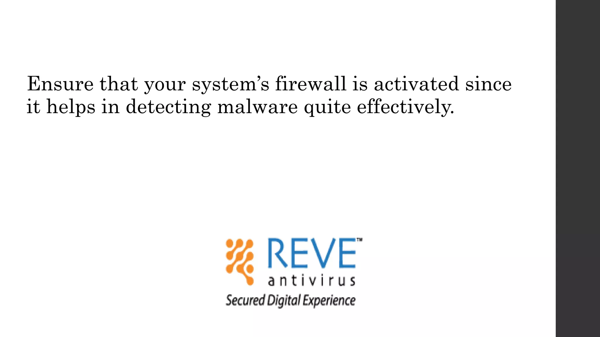 Ensure that your system’s firewall is activated since
it helps in detecting malware quite effectively.