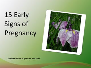 15 Early Signs of Pregnancy Left-click mouse to go to the next slide. 
