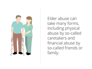 Elder abuse can
take many forms,
including physical
abuse by so-called
caretakers and
ﬁnancial abuse by
so-called friends ...