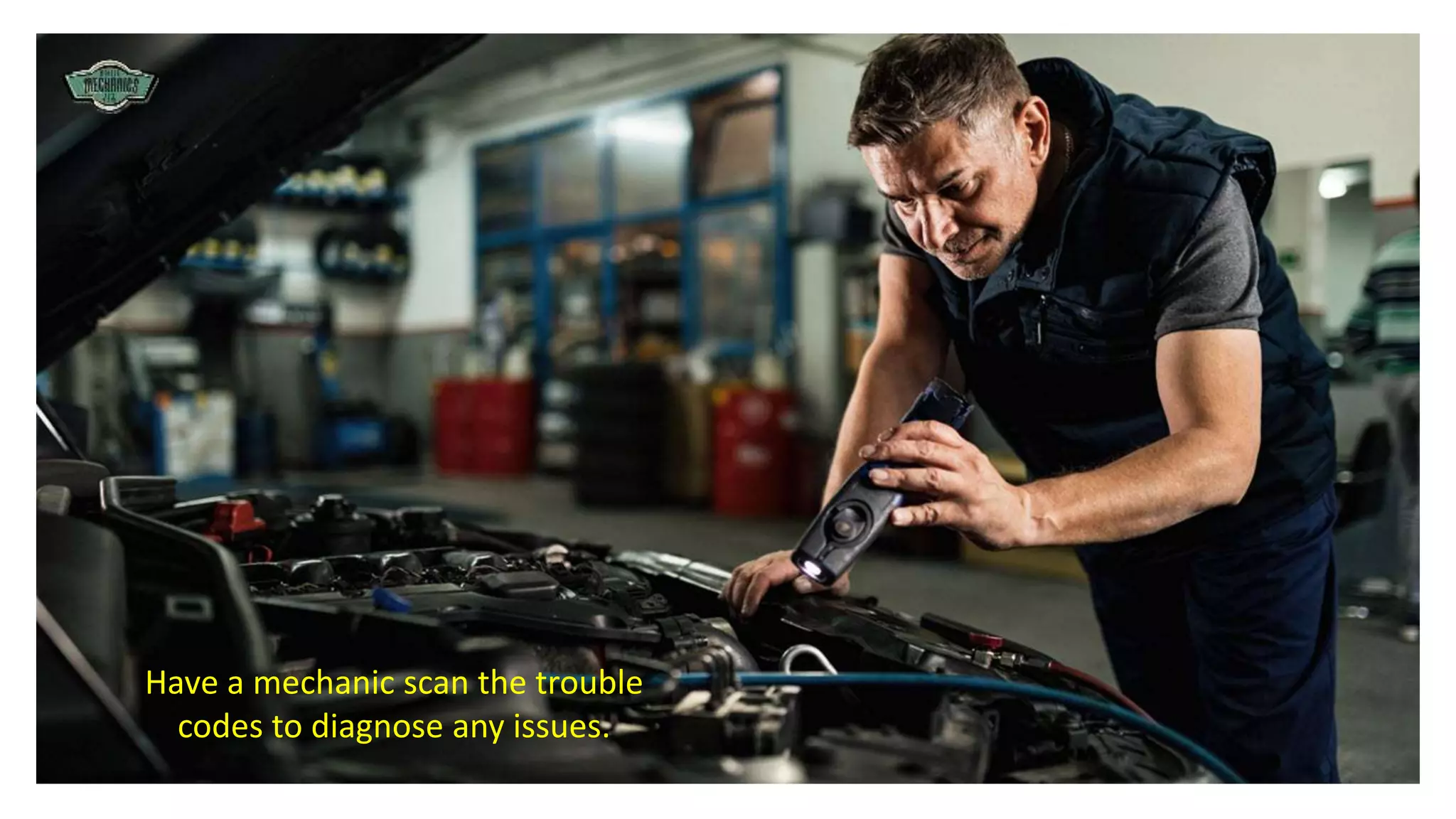 Have a mechanic scan the trouble
codes to diagnose any issues.
 