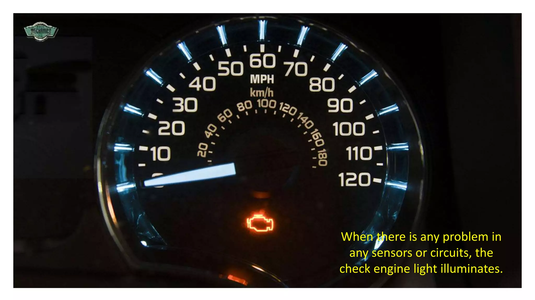When there is any problem in
any sensors or circuits, the
check engine light illuminates.
 