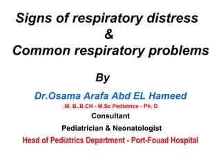 Signs of respiratory distress
              &
Common respiratory problems
                        By
    Dr.Osama Arafa Abd EL Hameed
            .M. B.,B.CH - M.Sc Pediatrics - Ph. D
                      Consultant
            Pediatrician & Neonatologist
 Head of Pediatrics Department - Port-Fouad Hospital
 