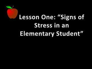 Lesson One: “Signs of
Stress in an
Elementary Student”
 