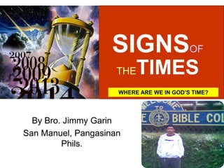 SIGNSOF
THETIMES
By Bro. Jimmy Garin
San Manuel, Pangasinan
Phils.
WHERE ARE WE IN GOD’S TIME?
 