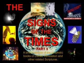 THE

SIGNS
OF THE

TIMES
PART 3

A brief overview of the prophetic
books of Daniel, Revelation and
other related Scriptures.

 