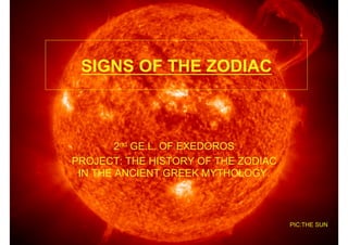 SIGNS OF THE ZODIAC



        2nd GE.L. OF EXEDOROS
PROJECT: THE HISTORY OF THE ZODIAC
 IN THE ANCIENT GREEK MYTHOLOGY.



                                     PIC:THE SUN
 