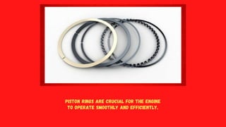 Piston rings are crucial for the engine
to operate smoothly and efficiently.
 