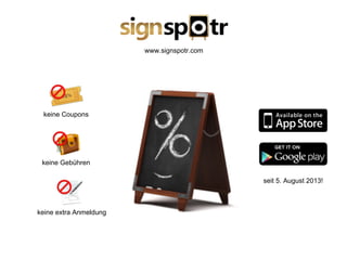 www.signspotr.com
keine extra Anmeldung
keine Coupons
keine Gebühren
seit 5. August 2013!