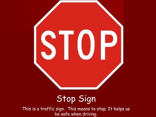 Stop Sign
This is a traffic sign. This means to stop. It helps us
be safe when driving.
 