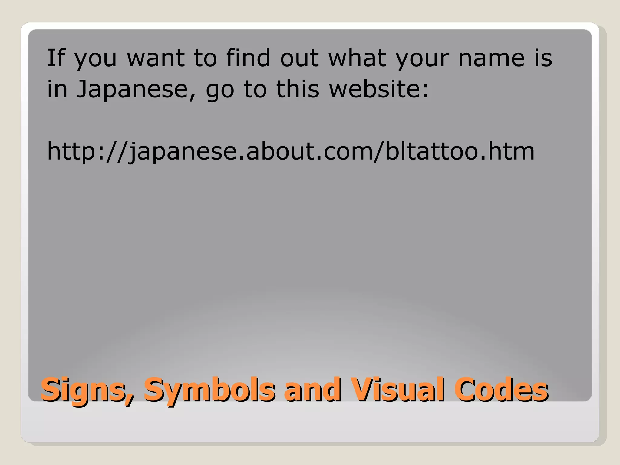 Signs, Symbols and Visual Codes If you want to find out what your name is in Japanese, go to this website: http://japanese.about.com/bltattoo.htm 