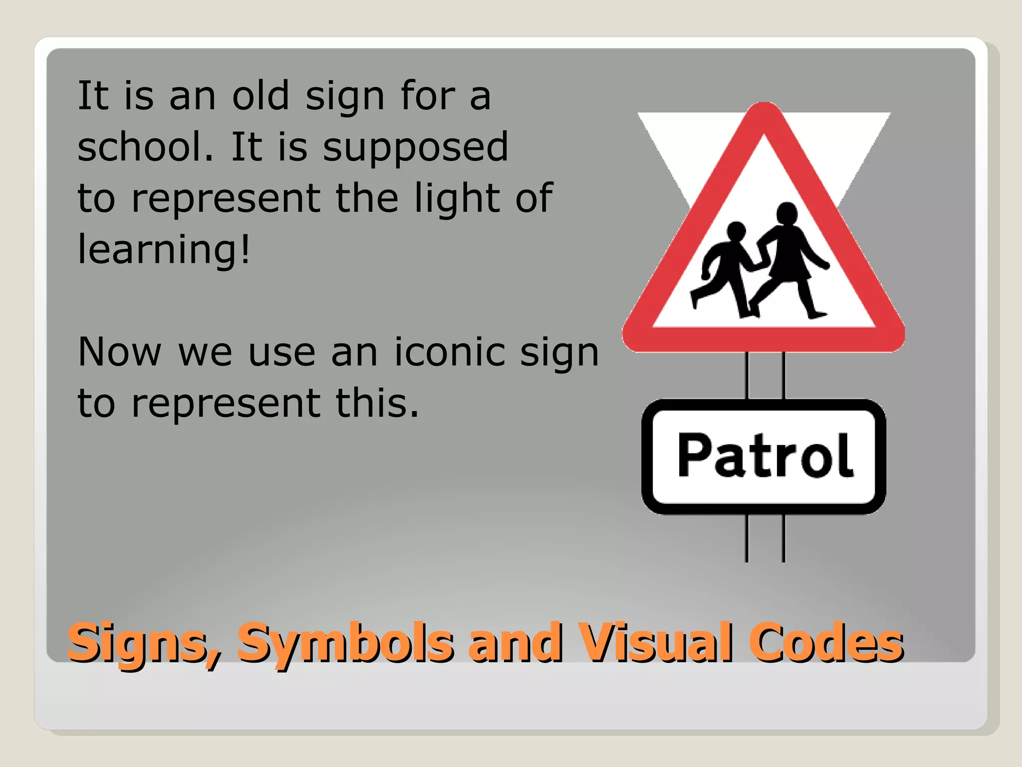 Signs, Symbols and Visual Codes It is an old sign for a  school. It is supposed to represent the light of  learning! Now we use an iconic sign to represent this. 