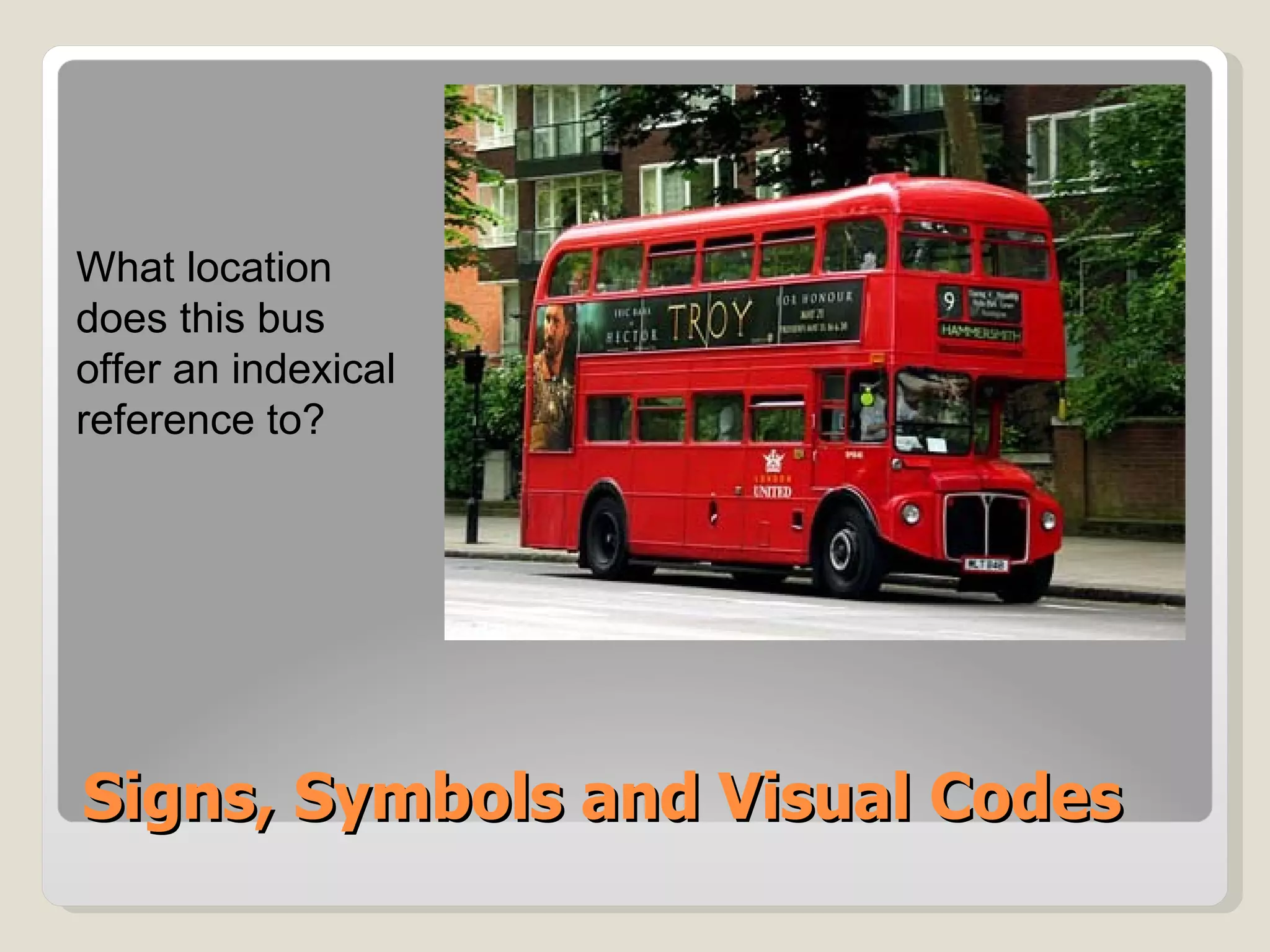 Signs, Symbols and Visual Codes What location does this bus offer an indexical reference to? 