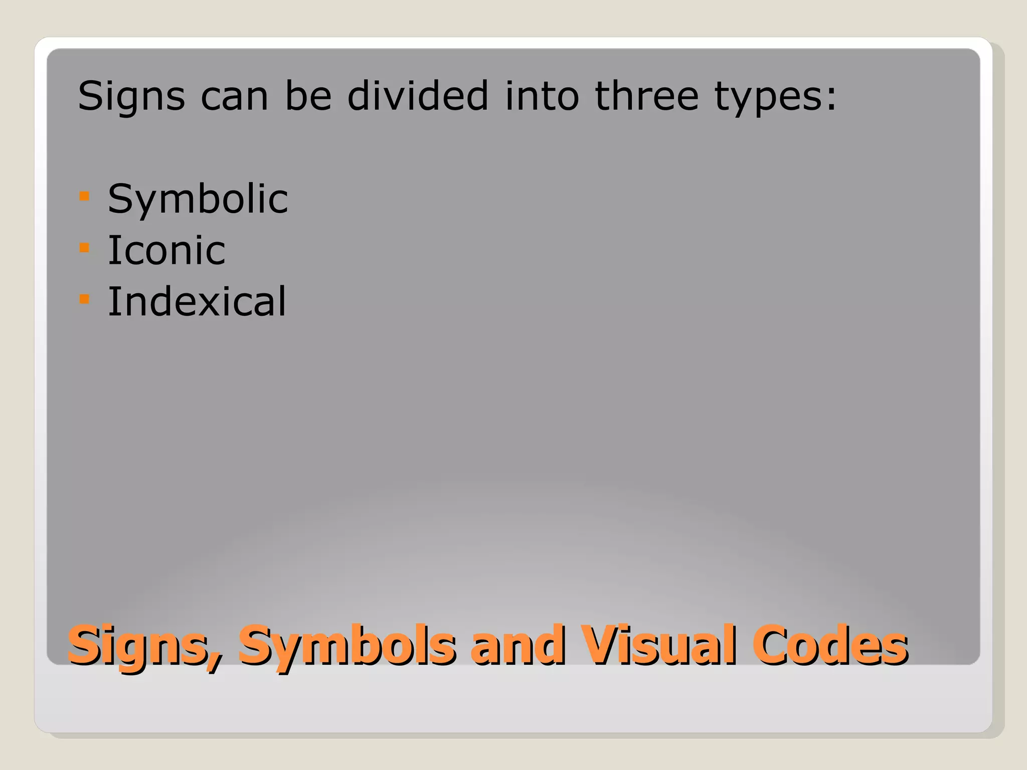 Signs, Symbols and Visual Codes Signs can be divided into three types: Symbolic Iconic Indexical 