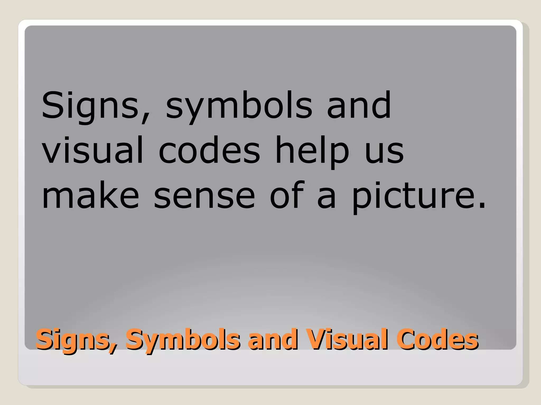 Signs, Symbols and Visual Codes Signs, symbols and visual codes help us make sense of a picture. 