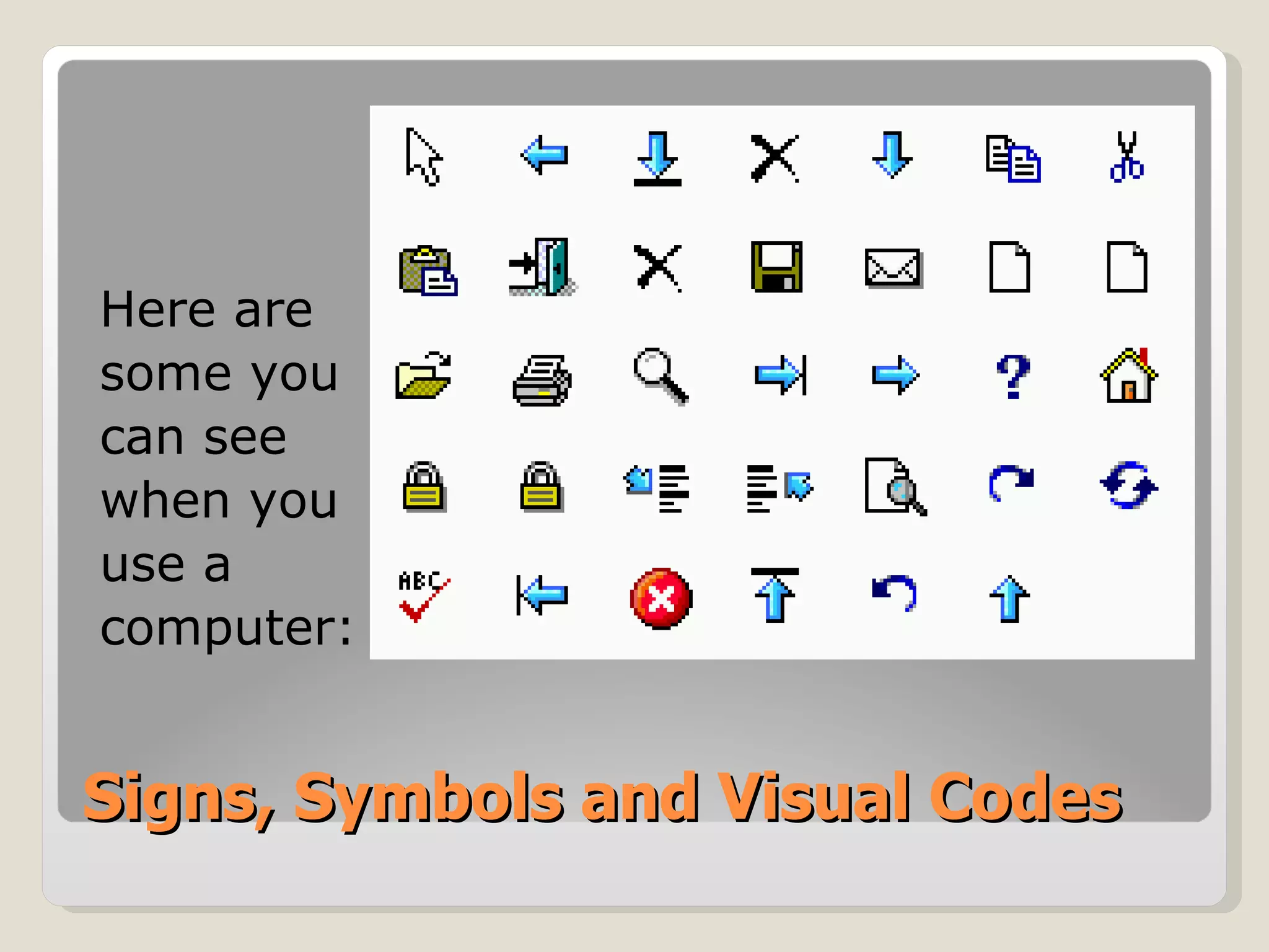 Signs, Symbols and Visual Codes Here are some you can see when you use a  computer: 