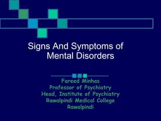 Signs And Symptoms of
Mental Disorders
Fareed Minhas
Professor of Psychiatry
Head, Institute of Psychiatry
Rawalpindi Medical College
Rawalpindi

 