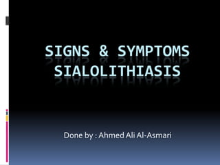 Signs & symptoms Sialolithiasis Done by : Ahmed Ali Al-Asmari 