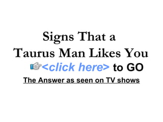 Signs That a  Taurus Man Likes You The Answer as seen on TV shows < click here >   to   GO 